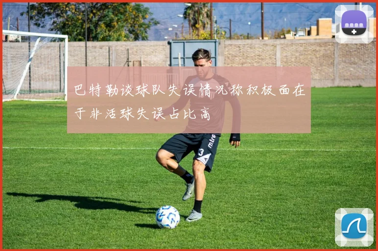 巴特勒谈球队失误情况称积极面在于非活球失误占比高
