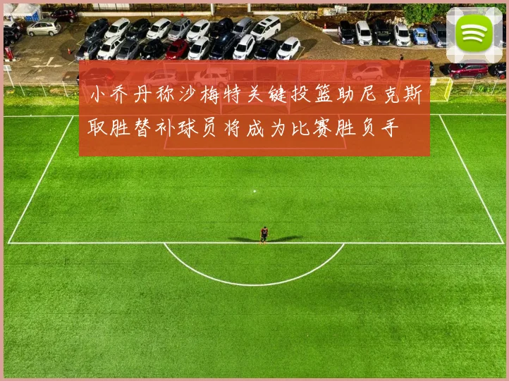 小乔丹称沙梅特关键投篮助尼克斯取胜替补球员将成为比赛胜负手