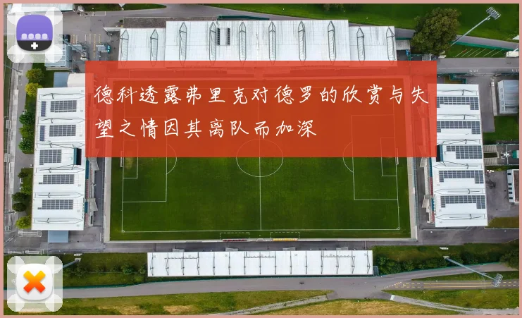 德科透露弗里克对德罗的欣赏与失望之情因其离队而加深