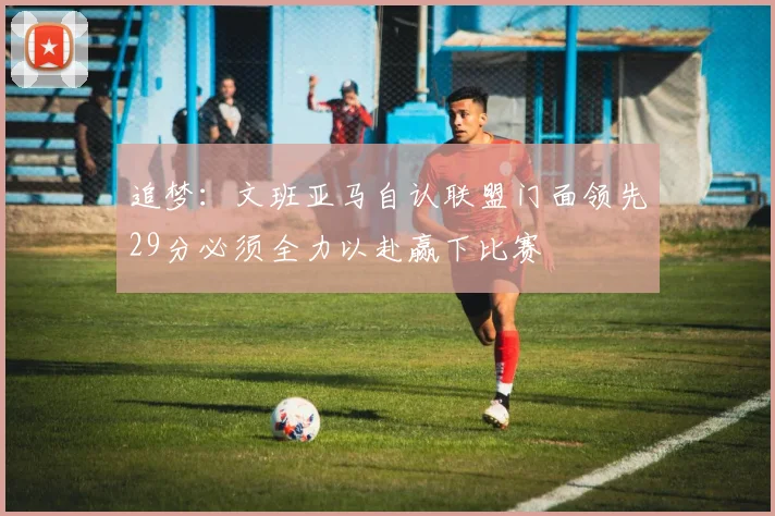 追梦：文班亚马自认联盟门面领先29分必须全力以赴赢下比赛