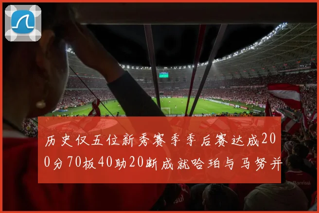 历史仅五位新秀赛季季后赛达成200分70板40助20断成就哈珀与马努并肩而立
