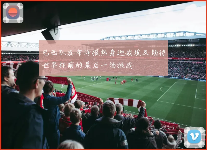 巴西队发布海报热身迎战埃及期待世界杯前的最后一场挑战