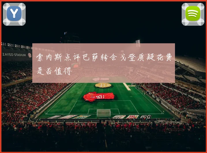 索内斯点评巴萨转会戈登质疑花费是否值得