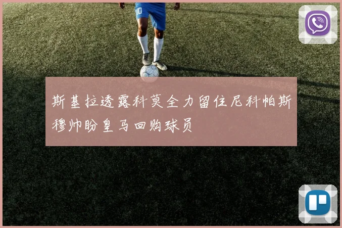 斯基拉透露科莫全力留住尼科帕斯穆帅盼皇马回购球员